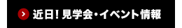 近日！見学会・イベント情報